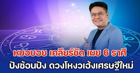 ชีวิตจะสบายแล้ว! หมอบอย เคลียร์ชัด เผย 6 ราศี ปังซ้อนปัง ดวงโหงวเฮ้งเศรษฐีใหม่