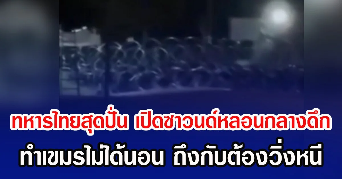 ทหารไทยสุดปั่น เปิดซาวนด์หลอนกลางดึก ทำเขมรไม่ได้นอน ถึงกับต้องวิ่งหนี