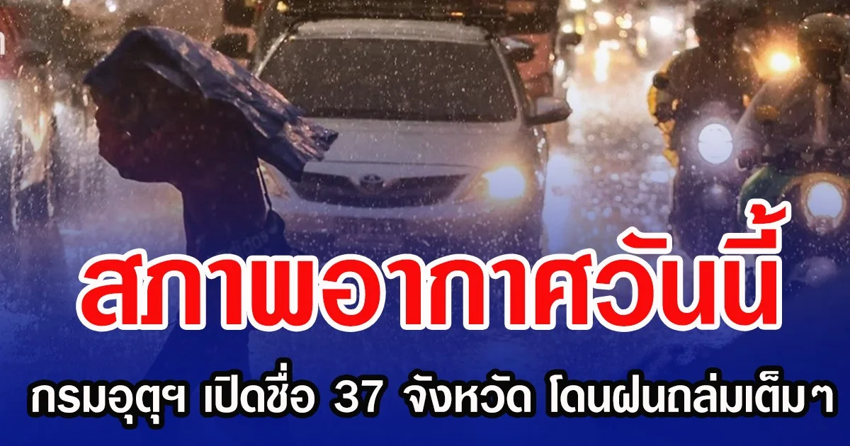 สภาพอากาศวันนี้ กรมอุตุฯ เปิดชื่อ 37 จังหวัด โดนฝนถล่มเต็มๆ