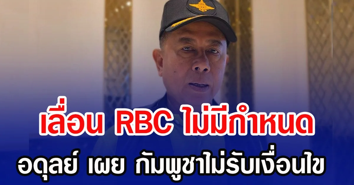 เลื่อน RBC ไม่มีกำหนด อดุลย์ เผย กัมพูชาไม่รับเงื่อนไข