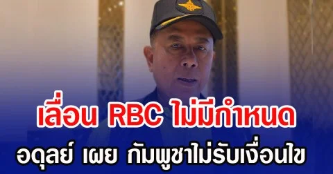เลื่อน RBC ไม่มีกำหนด อดุลย์ เผย กัมพูชาไม่รับเงื่อนไข