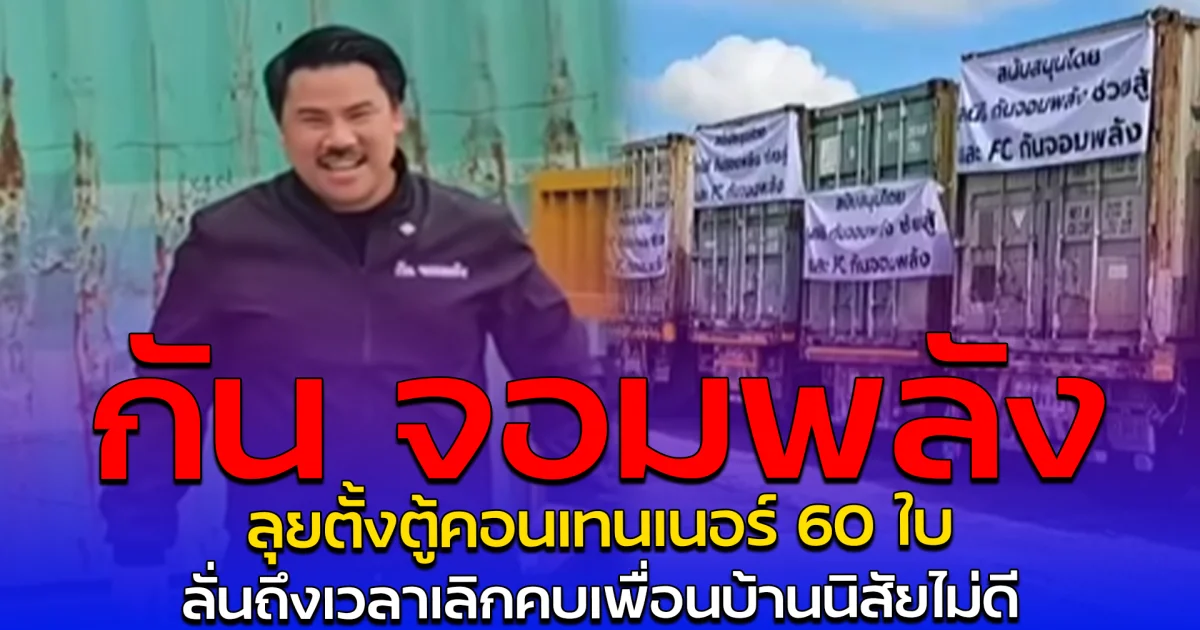 กัน จอมพลัง ลุยตั้งตู้คอนเทนเนอร์ 60 ใบ ลั่นถึงเวลาเลิกคบเพื่อนบ้านนิสัยไม่ดี