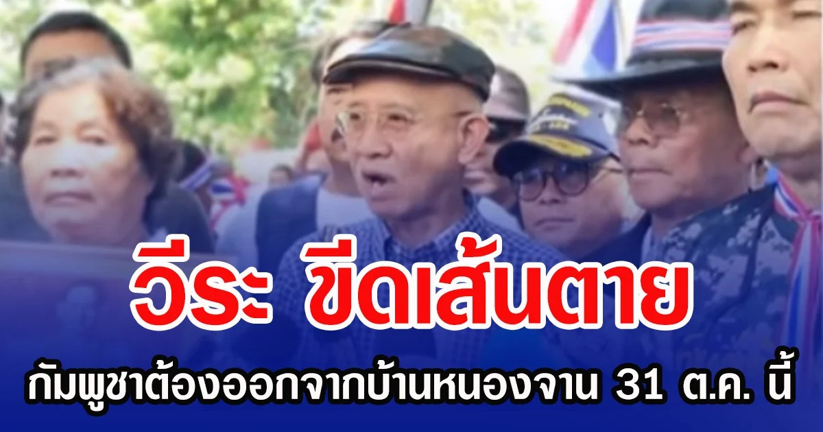 วีระ ขีดเส้นตาย กัมพูชาต้องออกจากบ้านหนองจาน 31 ต.ค. นี้