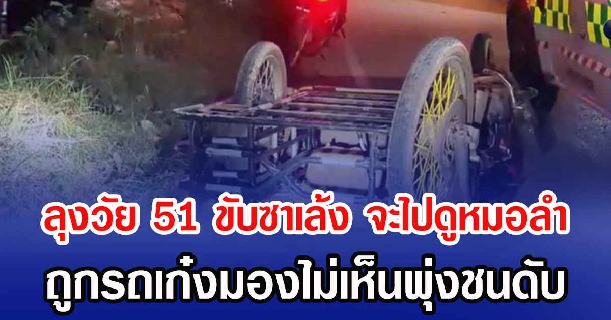 ลุงวัย 51 ขับซาเล้ง จะไปดูหมอลำ ถูกรถเก๋งมองไม่เห็นพุ่งชนดับ