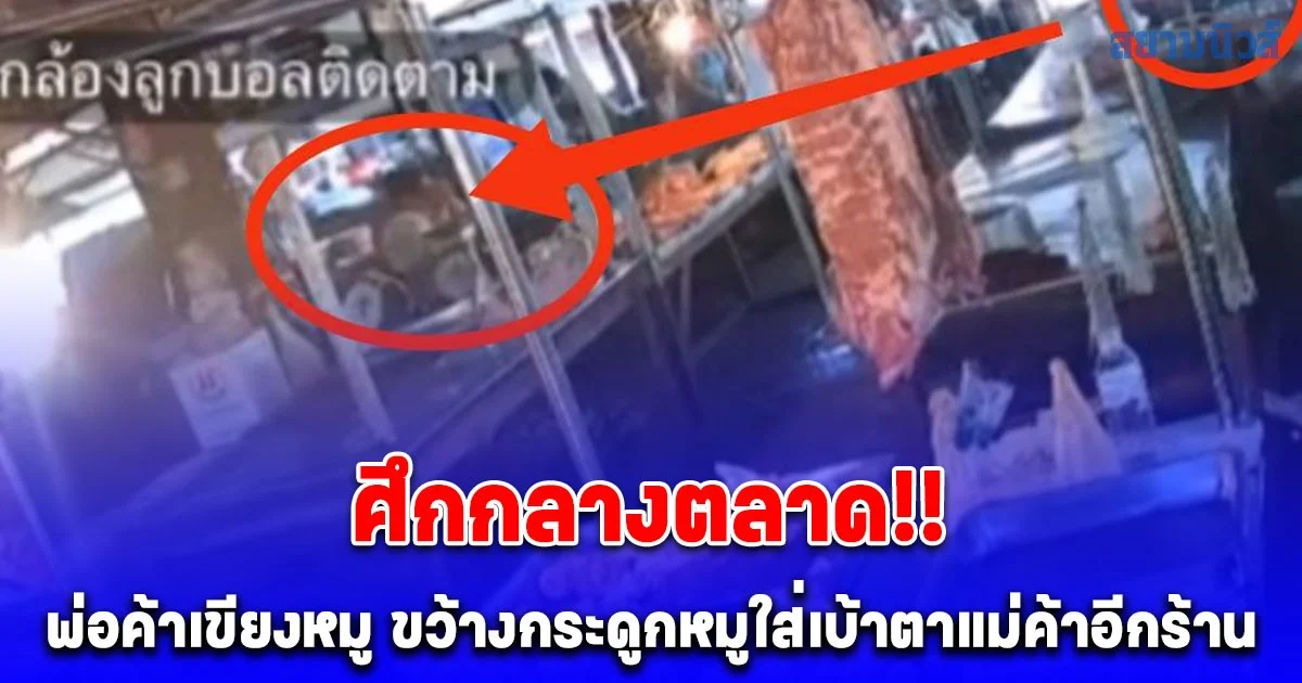 ศึกกลางตลาด!! พ่อค้าเขียงหมูเหลืออด ทนฟังไม่ไหว ขว้างกระดูกหมูใส่เบ้าตาแม่ค้าเขียงหมูอีกร้าน