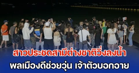 สาวประชดสามีต่างชาติวิ่งลงน้ำ พลเมืองดีช่วยวุ่น เจ้าตัวบอกอายกับสิ่งที่ทำลงไป