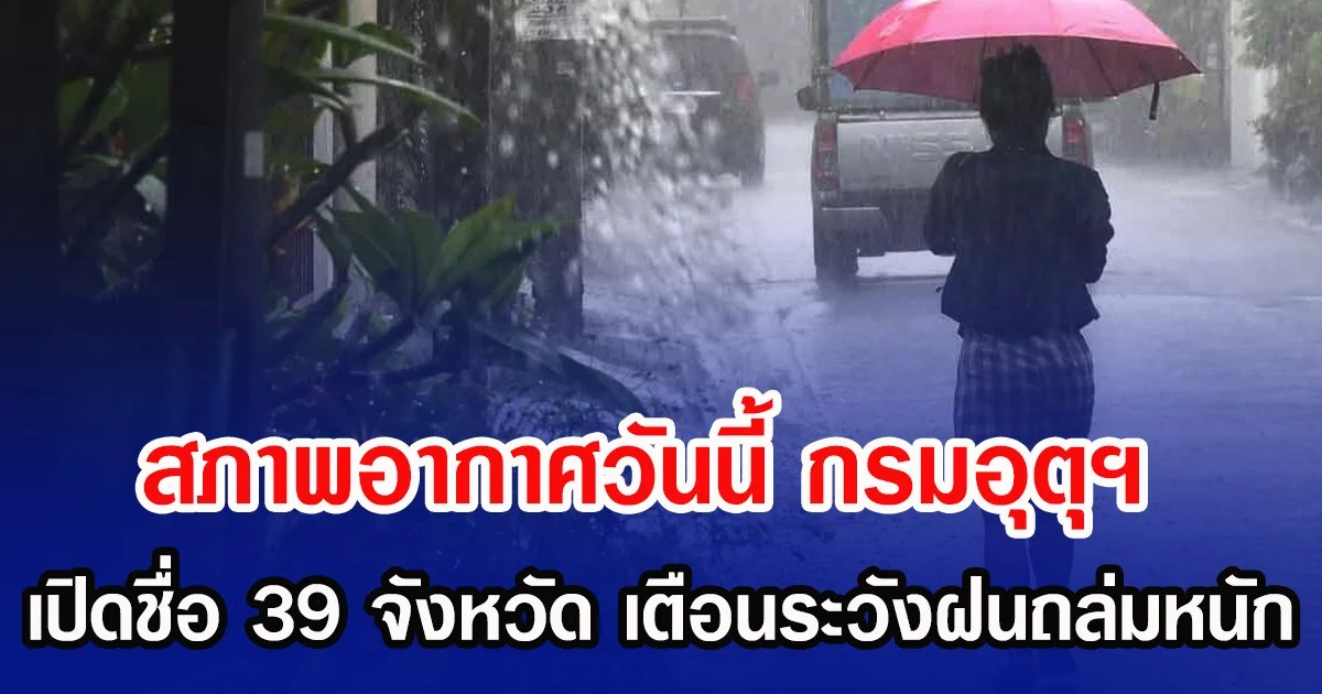สภาพอากาศวันนี้ กรมอุตุฯ เปิดชื่อ 39 จังหวัด เตือนระวังฝนถล่มหนัก