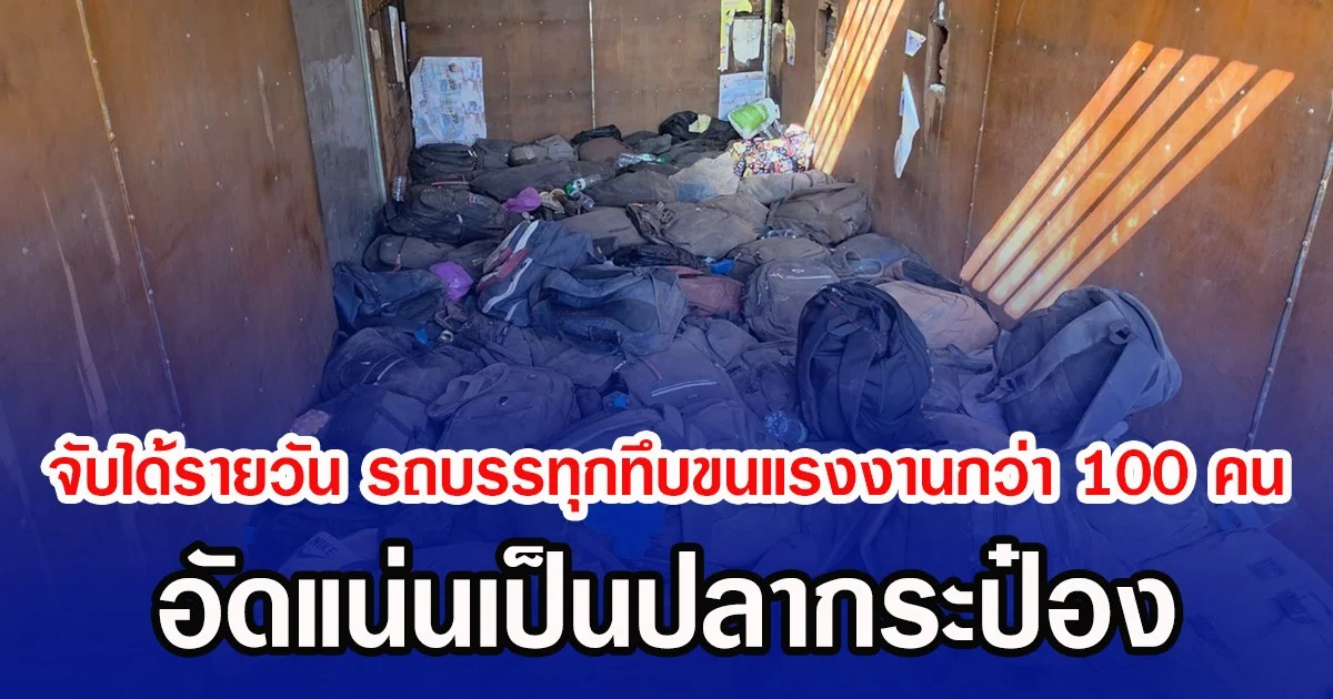 จับได้รายวัน รถบรรทุกทึบขนแรงงานกว่า 100 คน อัดแน่นเป็นปลากระป๋อง