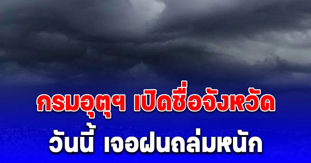 มาแน่หนักด้วย! กรมอุตุฯ เปิดชื่อจังหวัด เจอฝนถล่มหนัก