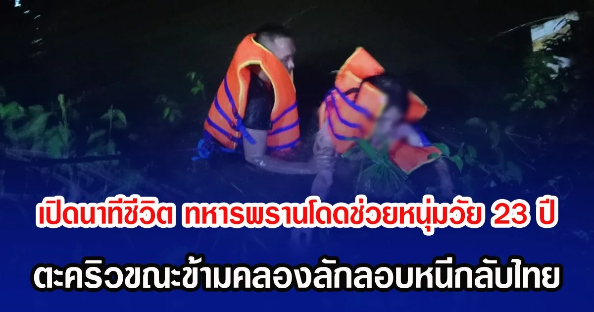 เปิดนาทีชีวิต ทหารพรานโดดช่วยหนุ่มวัย 23 ปี ตะคริวขณะข้ามคลองลักลอบหนีกลับไทย