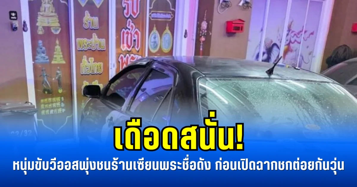 เดือดสนั่น! หนุ่มขับวีออสพุ่งชนร้านเซียนพระชื่อดัง ก่อนเปิดฉากชกต่อยกันวุ่น