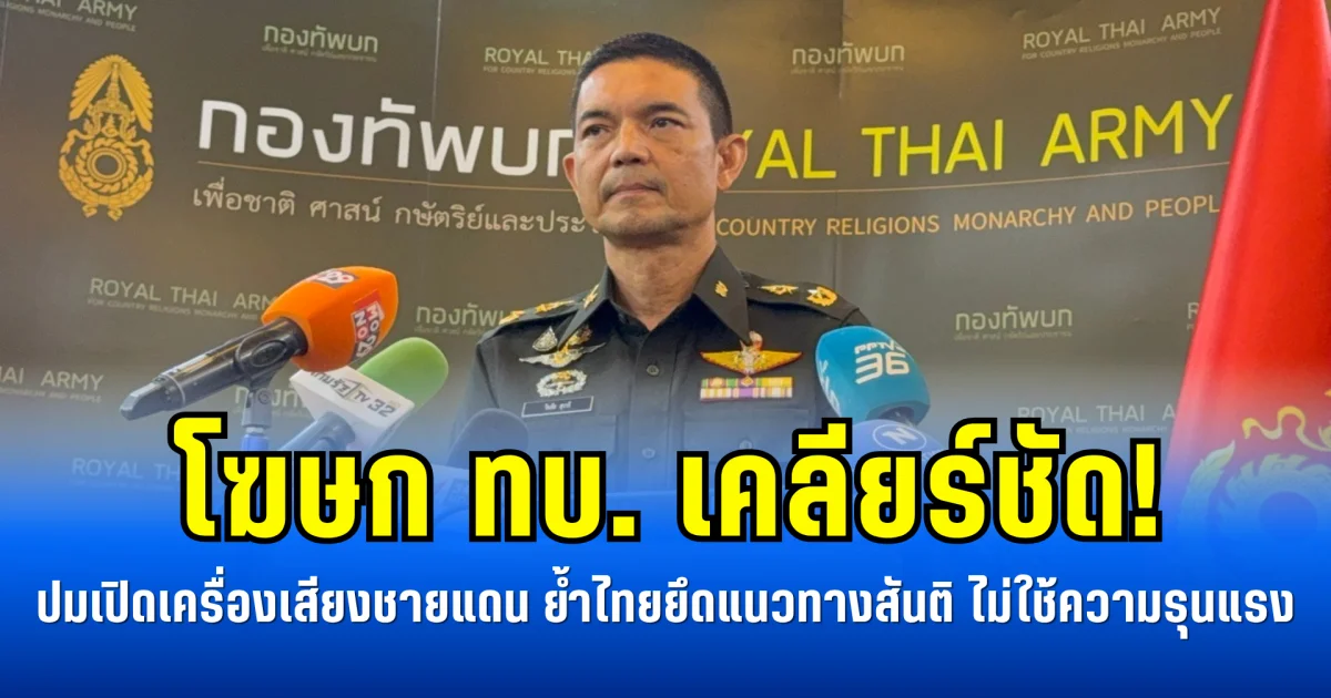 โฆษก ทบ. เคลียร์ชัด! ปมเปิดเครื่องเสียงชายแดน ย้ำไทยยึดแนวทางสันติ ไม่ใช้ความรุนแรง