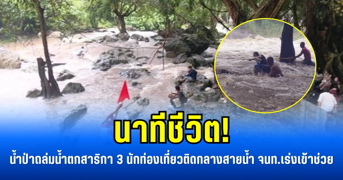 นาทีชีวิต! น้ำป่าถล่มน้ำตกสาริกา 3 นักท่องเที่ยวติดกลางสายน้ำ จนท.เร่งเข้าช่วย