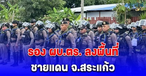 รอง ผบ.ตร. ลงพื้นที่สถานการณ์ชายแดนไทย - กัมพูชา จ.สระแก้ว คุมเข้มการปฏิบัติ สร้างขวัญกำลังใจแก่เจ้าหน้าที่