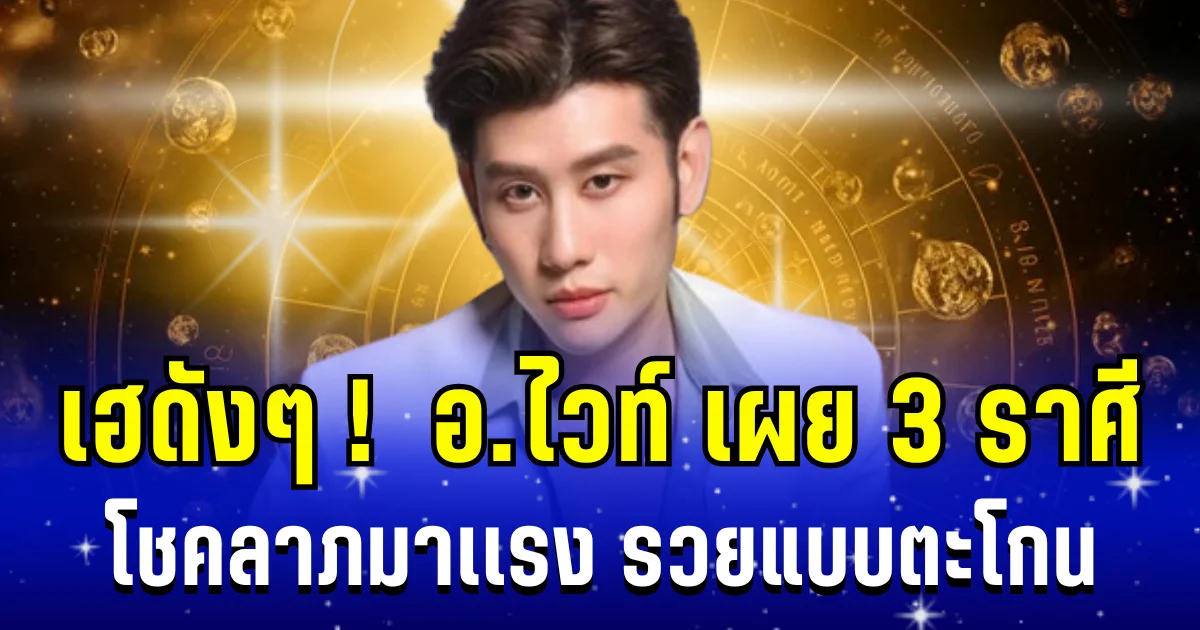 เฮดังๆ! อ.ไวท์ เผย 3 ราศี โชคลาภมาเเรง รวยแบบตะโกน