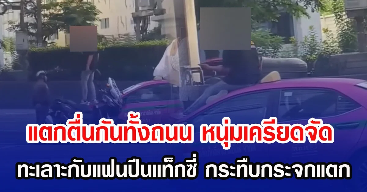 แตกตื่นกันทั้งถนน หนุ่มเครียดจัด ทะเลาะกับแฟนปีนแท็กซี่ กระทืบกระจกแตก