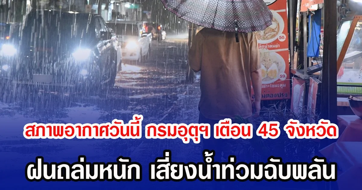 สภาพอากาศวันนี้ กรมอุตุฯ เตือน 45 จังหวัด ฝนถล่มหนัก เสี่ยงน้ำท่วมฉับพลัน