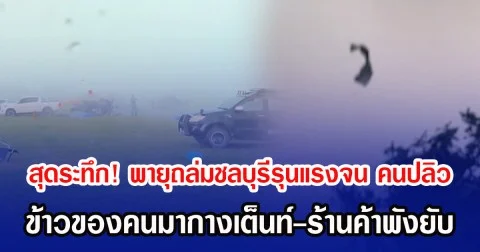 สุดระทึก! พายุถล่มชลบุรีรุนแรงจน คนปลิว ข้าวของคนมากางเต็นท์-ร้านค้าพังยับ