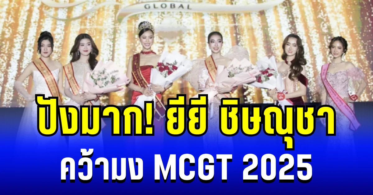 ปังมาก! ยียี ชิษณุชา คว้ามง MCGT 2025 ครั้งแรกของไทย