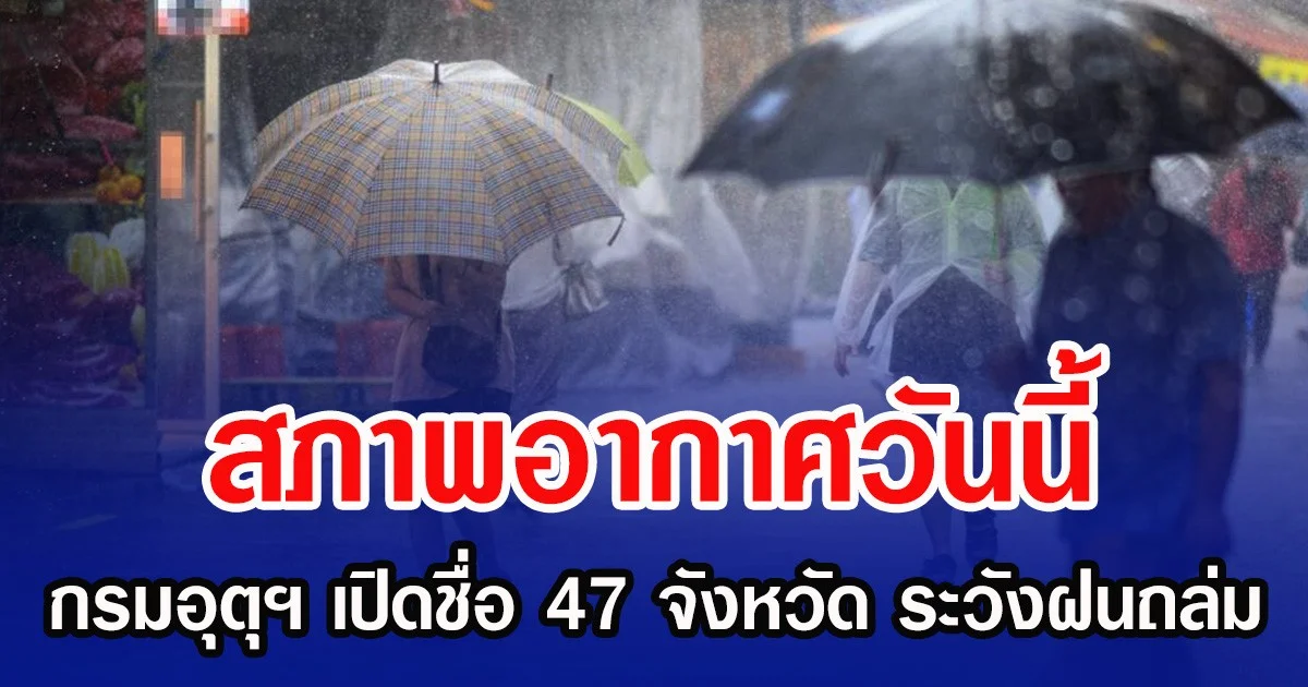 สภาพอากาศวันนี้ กรมอุตุฯ เปิดชื่อ 47 จังหวัด ระวังฝนถล่ม