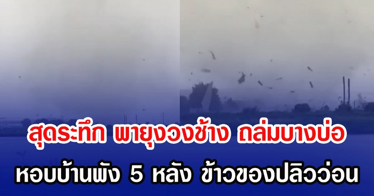 สุดระทึก พายุงวงช้าง ถล่มบางบ่อ หอบบ้านพัง 5 หลัง ข้าวของปลิวว่อน
