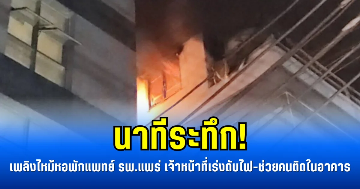 นาทีระทึก! เพลิงไหม้หอพักแพทย์ รพ.แพร่ เจ้าหน้าที่เร่งดับไฟ-ช่วยคนติดในอาคาร