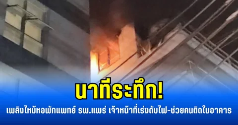 นาทีระทึก! เพลิงไหม้หอพักแพทย์ รพ.แพร่ เจ้าหน้าที่เร่งดับไฟ-ช่วยคนติดในอาคาร