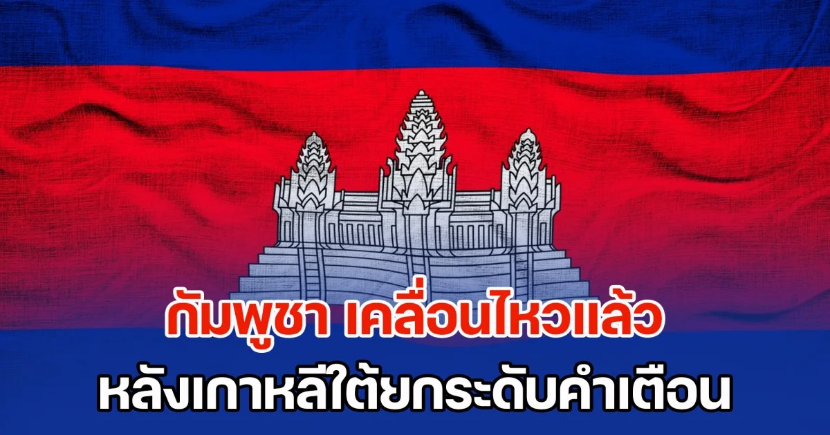 อย่าเหมารวม! กัมพูชา เคลื่อนไหวแล้ว หลังเกาหลีใต้ประกาศยกระดับคำเตือน ยืนยันกัมพูชาปลอดภัยสำหรับนักท่องเที่ยว