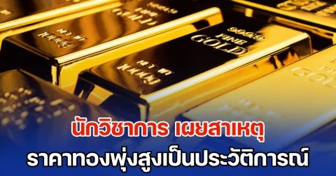 นักวิชาการ เผยสาเหตุ ราคาทองพุ่งสูงเป็นประวัติการณ์ ชี้มีโอกาสปลายปีทะลุเพดานมากกว่านี้
