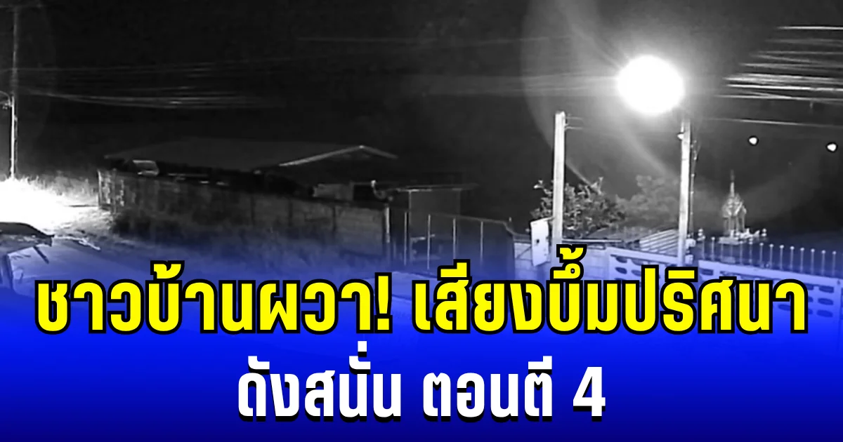 ชาวบ้านผวา! หลังได้ยินเสียงบึ้มปริศนา ดังสนั่น ตอนตี 4