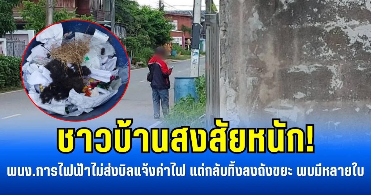 ชาวบ้านสงสัยหนัก! พนง.การไฟฟ้าไม่ส่งบิลแจ้งค่าไฟ แต่กลับทิ้งลงถังขยะ พบมีหลายใบ