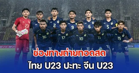 ช่องทางถ่ายทอดสด ทีมชาติไทย U23 ปะทะ ทีมชาติจีน U23