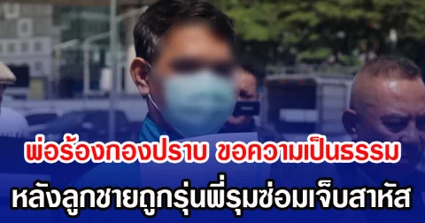 พ่อร้องกองปราบ ขอความเป็นธรรม หลังลูกชายถูกรุ่นพี่รุมซ่อมเจ็บสาหัส