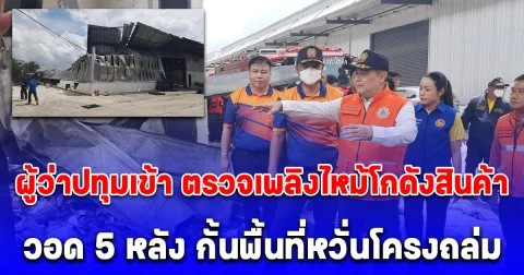 ผู้ว่าปทุมเข้า ตรวจเพลิงไหม้โกดังสินค้าวอด 5 หลัง กั้นพื้นที่หวั่นโครงถล่ม