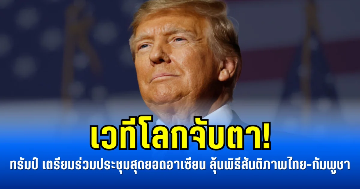 เวทีโลกจับตา! ทรัมป์ เตรียมร่วมประชุมสุดยอดอาเซียน ลุ้นพิธีสันติภาพไทย-กัมพูชา