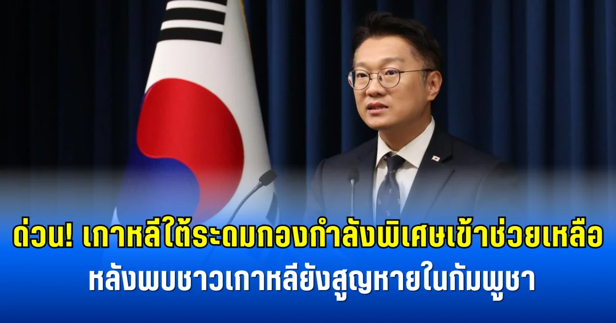 ด่วน! เกาหลีใต้ระดมกองกำลังพิเศษเข้าช่วยเหลือ หลังพบชาวเกาหลี 80 คนยังสูญหายในกัมพูชา