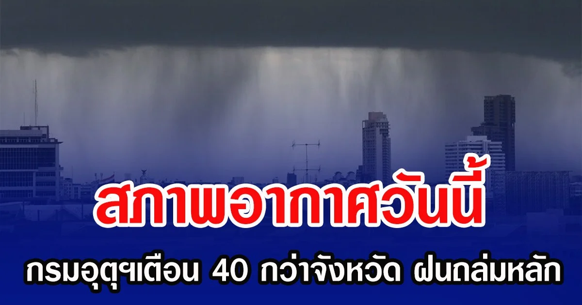 สภาพอากาศวันนี้ กรมอุตุฯเตือน 40 กว่าจังหวัด ฝนถล่มหลัก