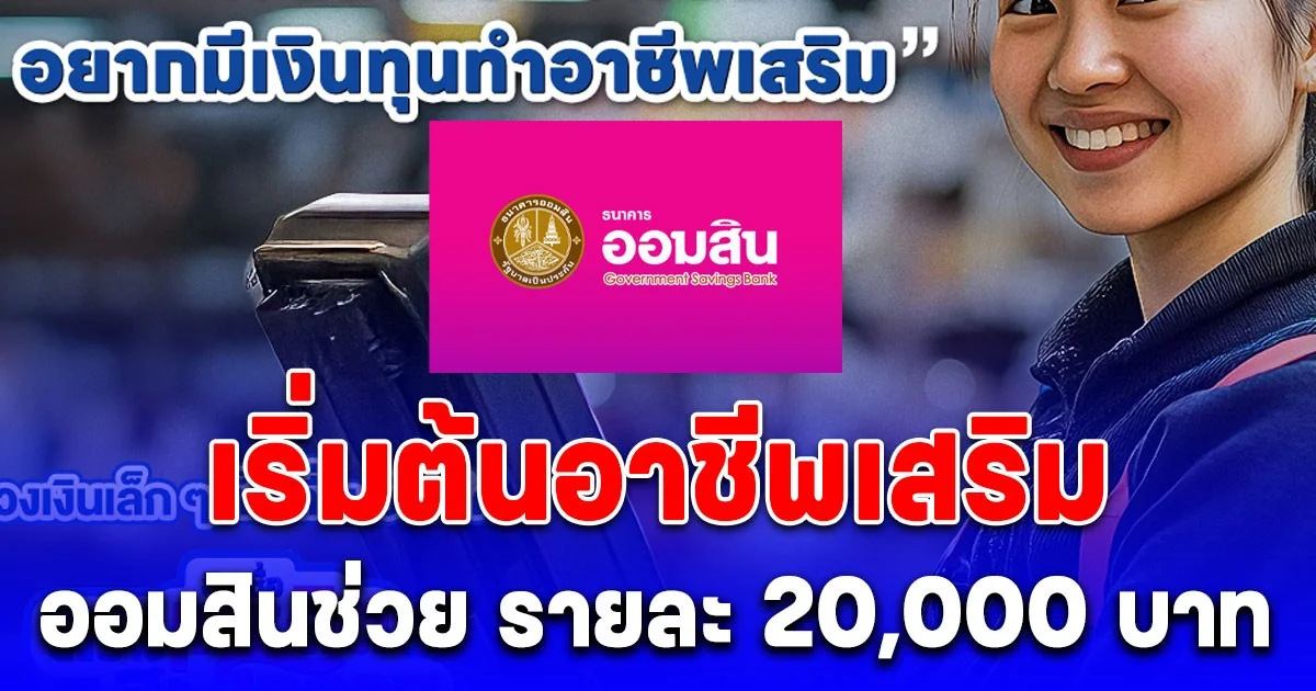 ออมสินช่วยปล่อยทุนกู้ รายละ 20,000 บาท ทุนเริ่มต้นอาชีพเสริม