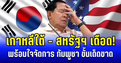 เล่นกับใครไม่เล่น! กัมพูชางานเข้า หลังเกาหลีใต้-สหรัฐฯ พร้อมใจจัดการขั้นเด็ดขาด