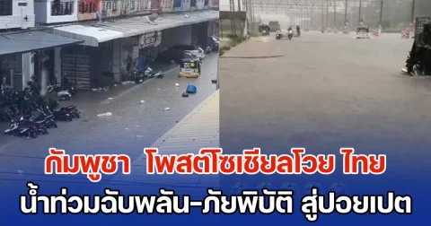 กัมพูชา  โพสต์โซเชียลโวย ไทย ทำน้ำท่วมฉับพลัน นำภัยพิบัติ มาสู่ปอยเปต