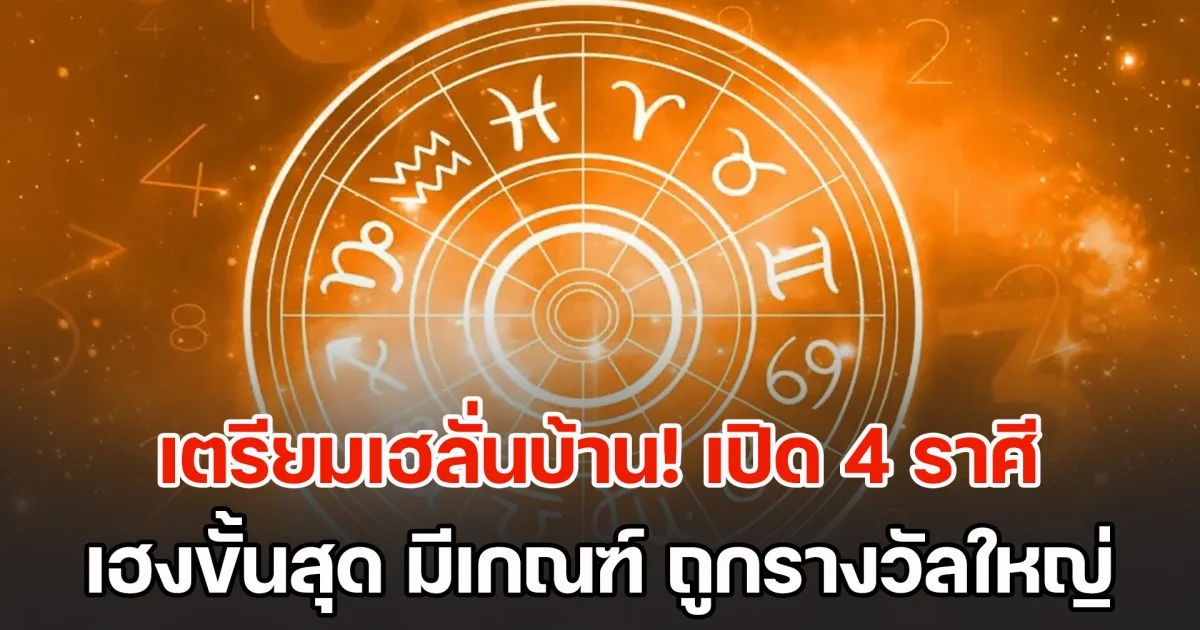 เตรียมเฮลั่นบ้าน! เปิด 4 ราศี ดวงเฮงขั้นสุด มีเกณฑ์ ถูกรางวัลใหญ่