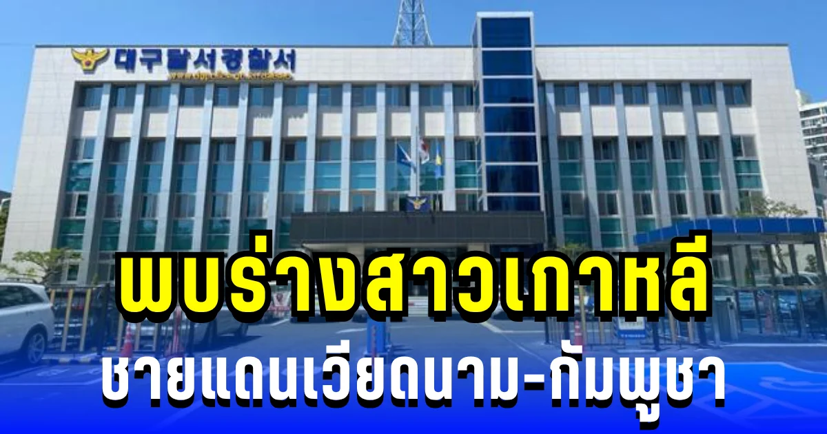 ระอุอีกครั้ง! สื่อเกาหลีแฉ พบร่างไร้วิญญาณ ชายแดนเวียดนาม-กัมพูชา ตร.ตรวจเข้ม ปมส่อเอี่ยวคอลเซ็นเตอร์