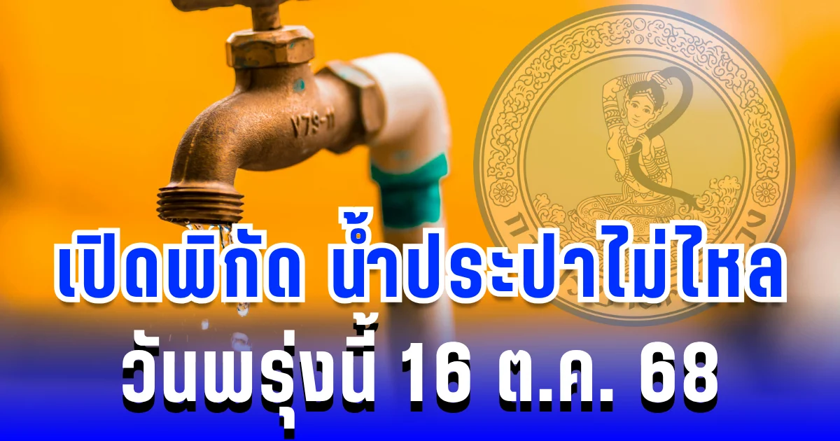 เตือนล่วงหน้า! เปิดพิกัด 44 พื้นที่ น้ำประปาไม่ไหล พรุ่งนี้ 16 ตุลาคม 2568