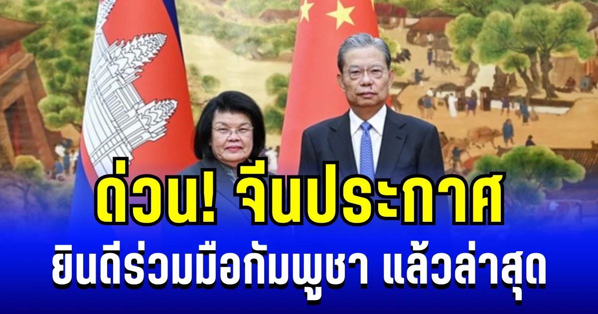 ด่วน! จีนประกาศ ยินดีร่วมมือกัมพูชา เพื่อกระชับความสัมพันธ์ แล้วล่าสุด