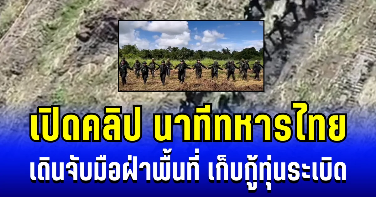 ทวงคืนผืนแผ่นดินไทย! เปิดคลิป นาทีทหารไทย เดินจับมือฝ่าพื้นที่ เก็บกู้ทุ่นระเบิด