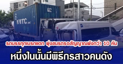 รถบรรทุกสิบล้อเบรกแตก เสียหลักพุ่งชนรถจอดรอสัญญาณพังกว่า 10 คัน หนึ่งในนั้นมีพิธีกรสาวคนดัง