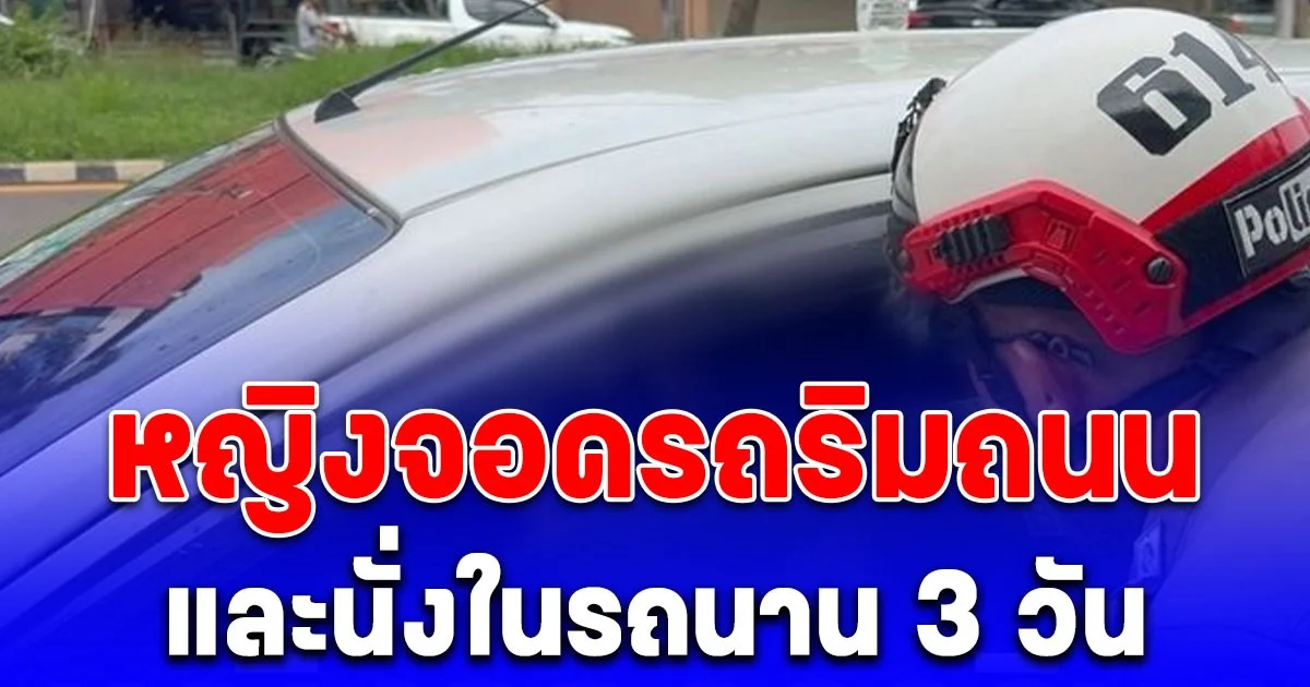 หญิงจอดรถริมถนน และนั่งในรถนาน 3 วัน ชาวบ้านเห็นท่าไม่ดี แจ้งตำรวจเร่งช่วยเหลือ