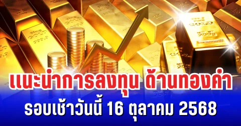 เเนะนำการลงทุน ด้านทองคำ รอบเช้าวันนี้ 16 ตุลาคม 2568