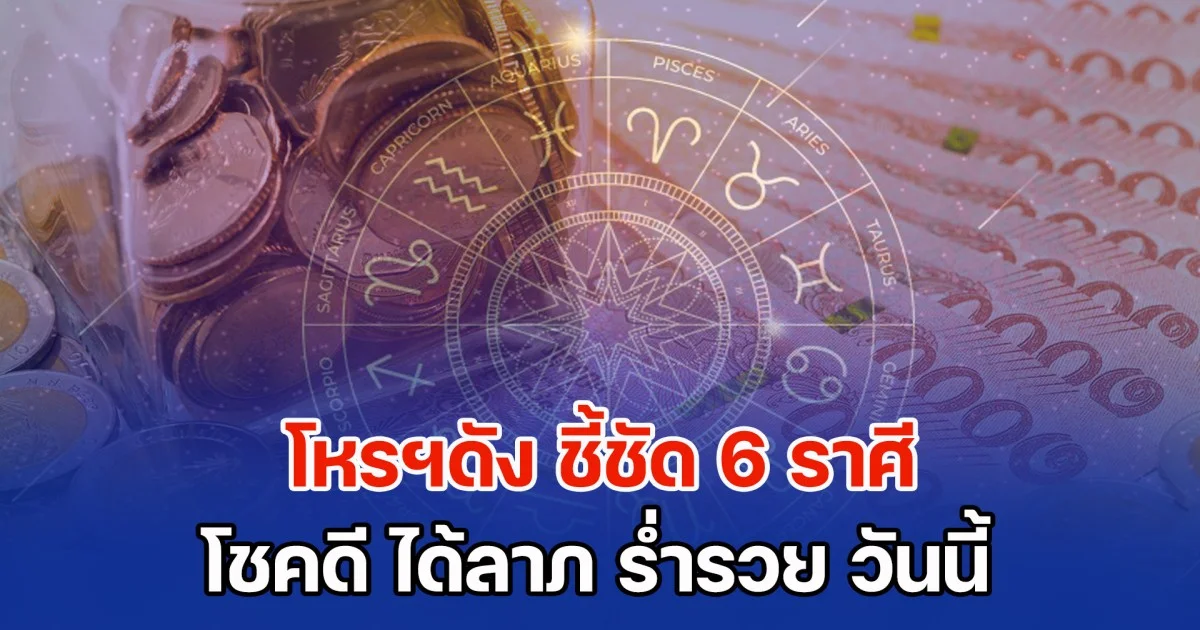 วันพหัสรวีศรี โหรฯดัง ชี้ชัด 6 ราศี โชคดี ได้ลาภ ร่ำรวย วันนี้