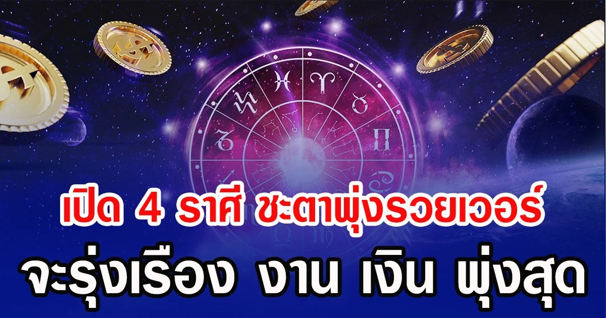 เปิด 4 ราศี ชะตาพุ่งรวยเวอร์ จะรุ่งเรือง งาน เงิน พุ่งสุด